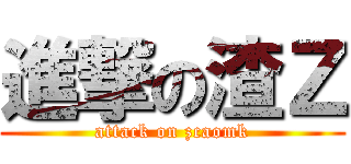 進撃の渣Ｚ (attack on zcaomk)