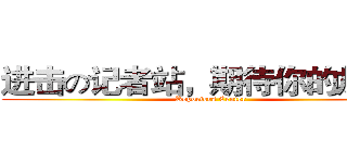 进击の记者站，期待你的加入！ (Reporters Center )
