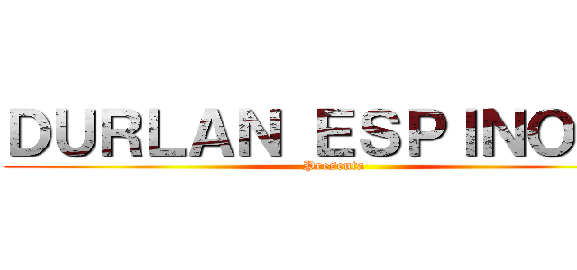 ＤＵＲＬＡＮ ＥＳＰＩＮＯＺＡ (Presenta)