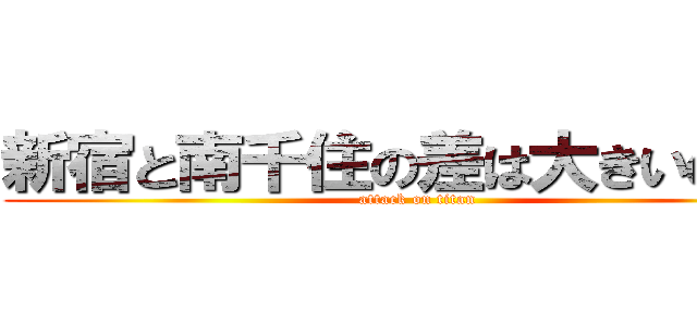 新宿と南千住の差は大きいのか？ (attack on titan)