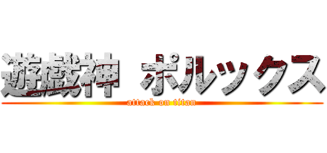 遊戯神 ポルックス (attack on titan)