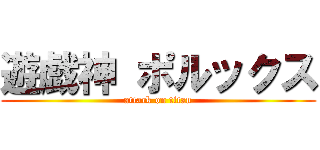 遊戯神 ポルックス (attack on titan)