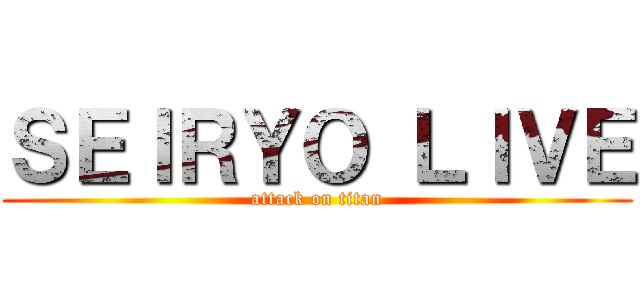 ＳＥＩＲＹＯ ＬＩＶＥ (attack on titan)