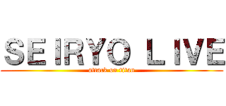 ＳＥＩＲＹＯ ＬＩＶＥ (attack on titan)