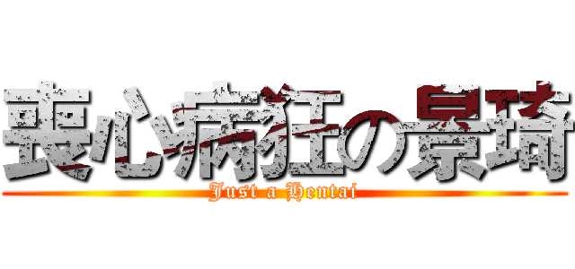 喪心病狂の景琦 (Just a Hentai)