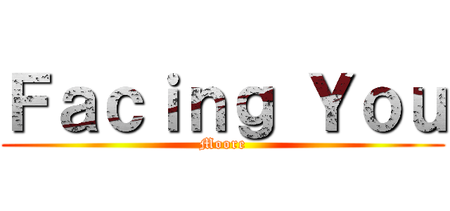 Ｆａｃｉｎｇ Ｙｏｕ (Moore)