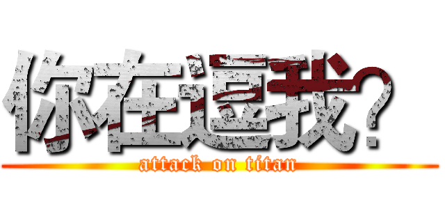你在逗我？ (attack on titan)