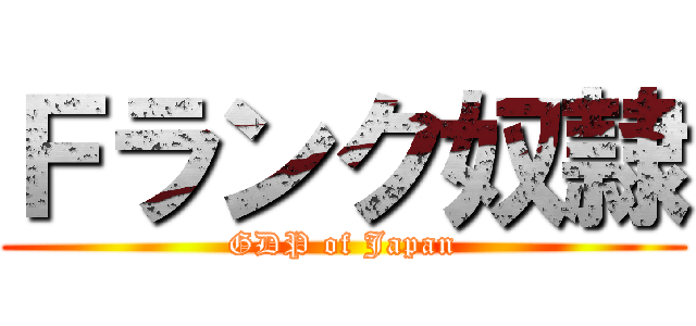 Ｆランク奴隷 (GDP of Japan)