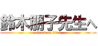 鈴木朋子先生へ (attack on titan)