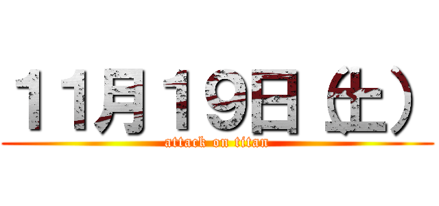 １１月１９日（土） (attack on titan)