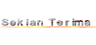 Ｓｅｋｉａｎ Ｔｅｒｉｍａ Ｋａｓｉｈ (Wassalamualaikum wr.wb)