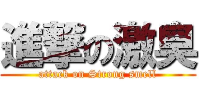 進撃の激臭 (attack on Strong smell)