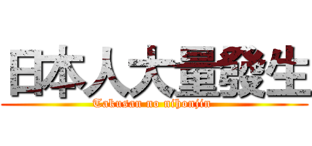 日本人大量發生 (Takusan no nihonjin )