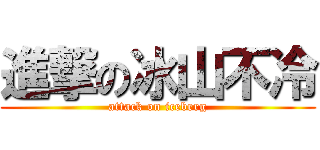 進撃の冰山不冷 (attack on iceberg)