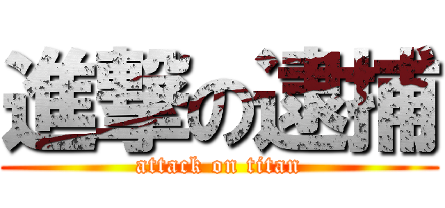 進撃の逮捕 (attack on titan)