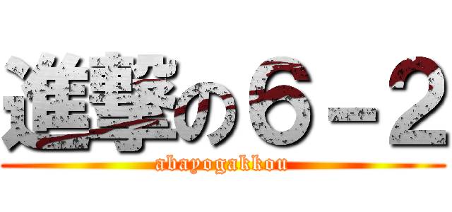 進撃の６－２ (abayogakkou)