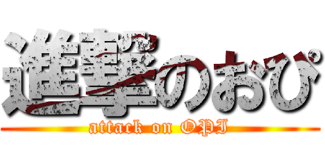 進撃のおぴ (attack on OPI)