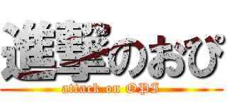 進撃のおぴ (attack on OPI)