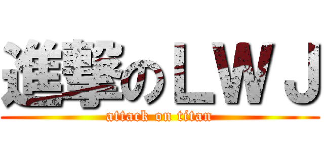 進撃のＬＷＪ (attack on titan)