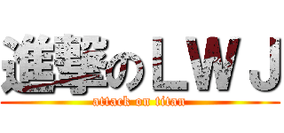 進撃のＬＷＪ (attack on titan)