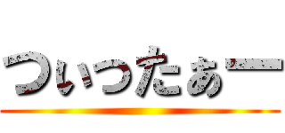 つぃったぁー ()