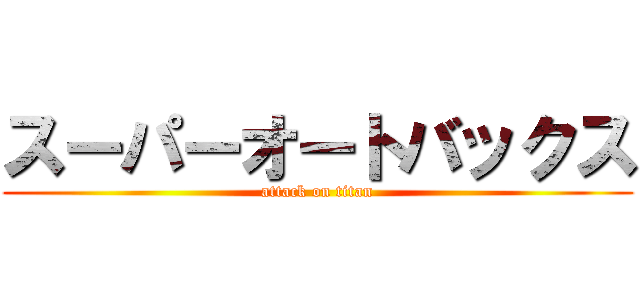 スーパーオートバックス (attack on titan)