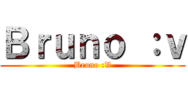 Ｂｒｕｎｏ ：ｖ (Bruno :V)