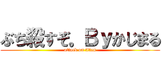 ぶち殺すぞ。Ｂｙかじまる (attack on titan)