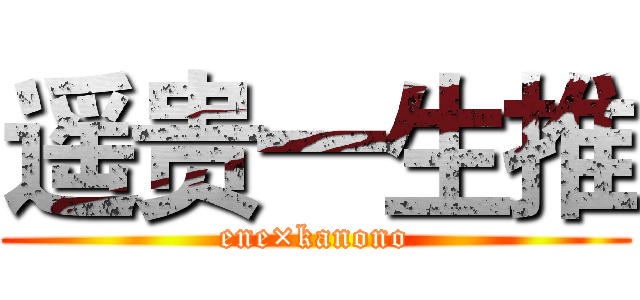 遥贵一生推 (ene×kanono)