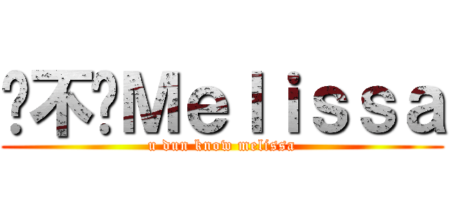 你不懂Ｍｅｌｉｓｓａ (u dun know melissa)