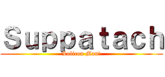 Ｓｕｐｐａｔａｃｈ (Lolicon Man!)