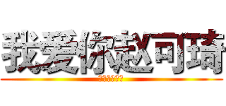 我爱你赵可琦 (我爱你赵可琦)