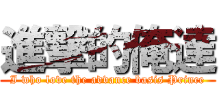 進撃的俺達 (I who love the advance basis Prince)