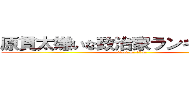 原貫太嫌いな政治家ランキング１位 (attack on titan)