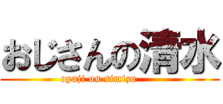 おじさんの清水 (oyaji on simizu      )