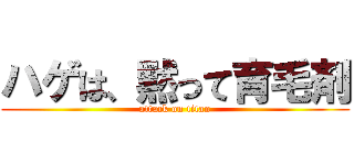 ハゲは、黙って育毛剤 (attack on titan)