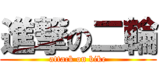 進撃の二輪 (attack on bike)