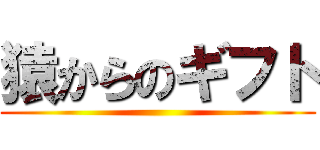 猿からのギフト ()