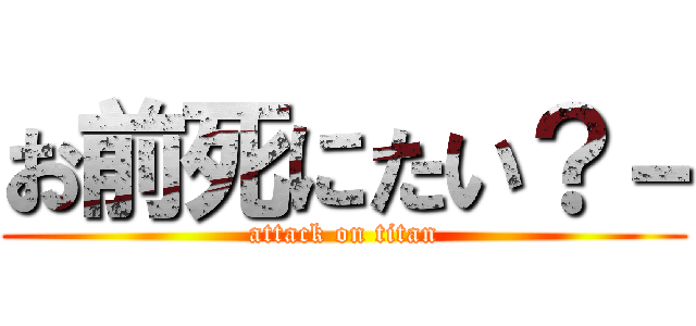 お前死にたい？－ (attack on titan)