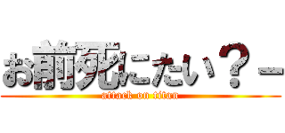お前死にたい？－ (attack on titan)