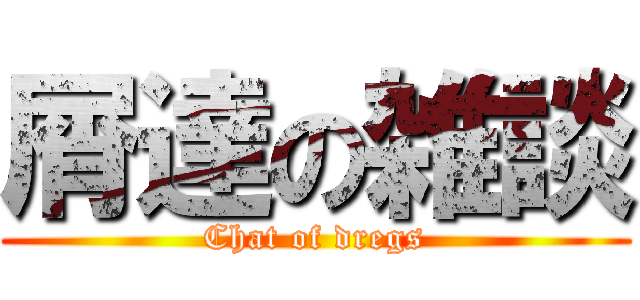 屑達の雑談 (Chat of dregs)