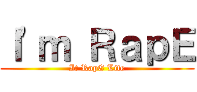 Ｉ\'ｍ ＲａｐＥ (It RapE Life)