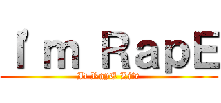 Ｉ\'ｍ ＲａｐＥ (It RapE Life)