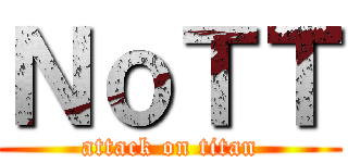 ＮｏＴＴ (attack on titan)