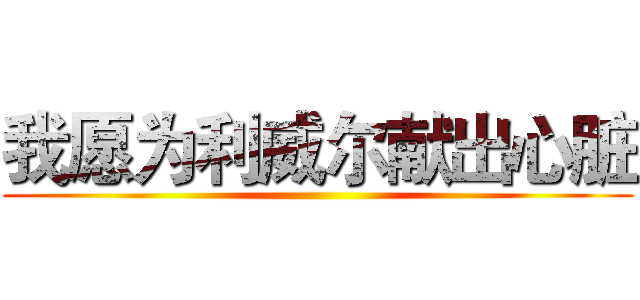 我愿为利威尔献出心脏 ()