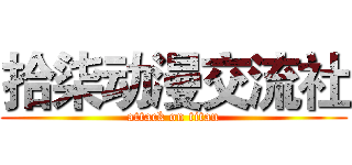 拾柒动漫交流社 (attack on titan)