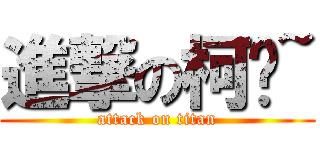 進撃の柯瑋~ (attack on titan)