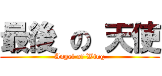 最後 の 天使 (Angel of Wing)