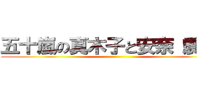 五十嵐の真木子と安奈（震え） ()