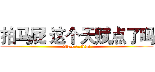 拍马屁 这个天赋点了吗 (attack on titan)